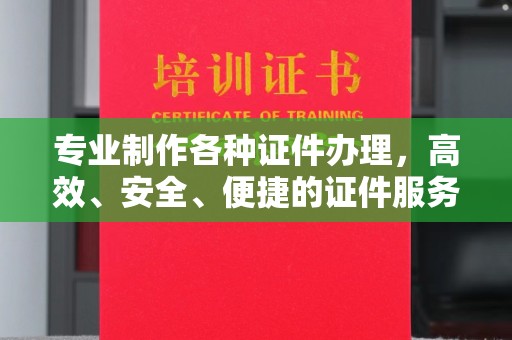 龙圩专业制作各种证件办理，高效、安全、便捷的证件服务